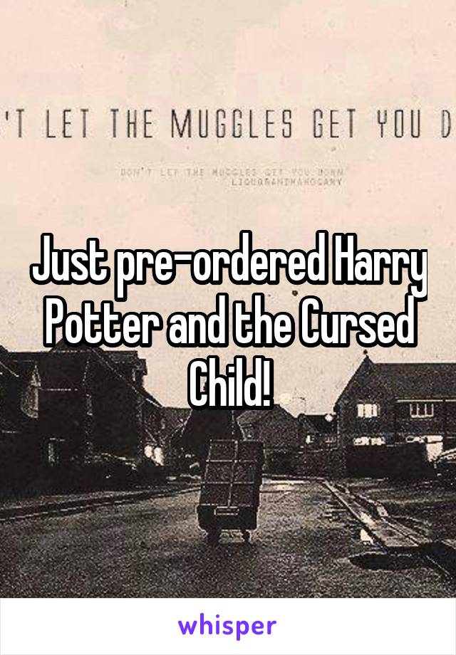 Just pre-ordered Harry Potter and the Cursed Child!