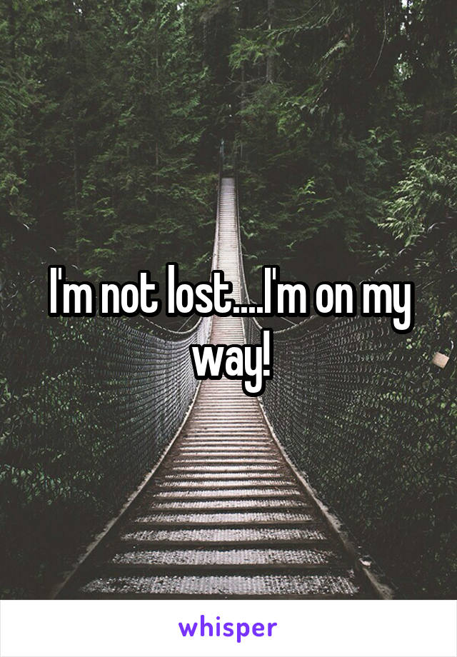 I'm not lost....I'm on my way!