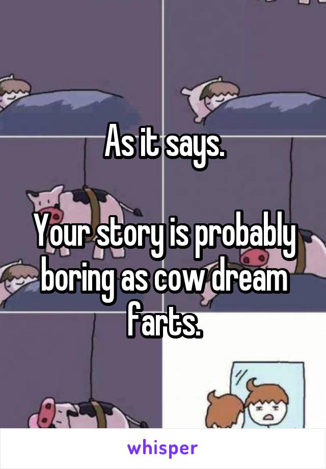 As it says.

Your story is probably boring as cow dream farts.