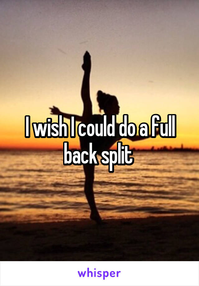 I wish I could do a full back split 