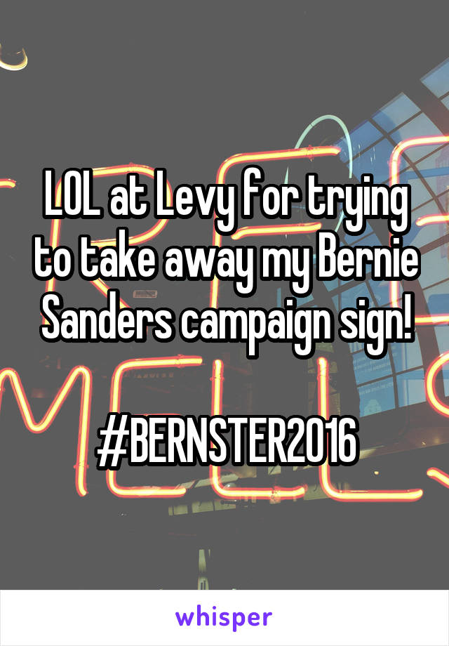 LOL at Levy for trying to take away my Bernie Sanders campaign sign!

#BERNSTER2016