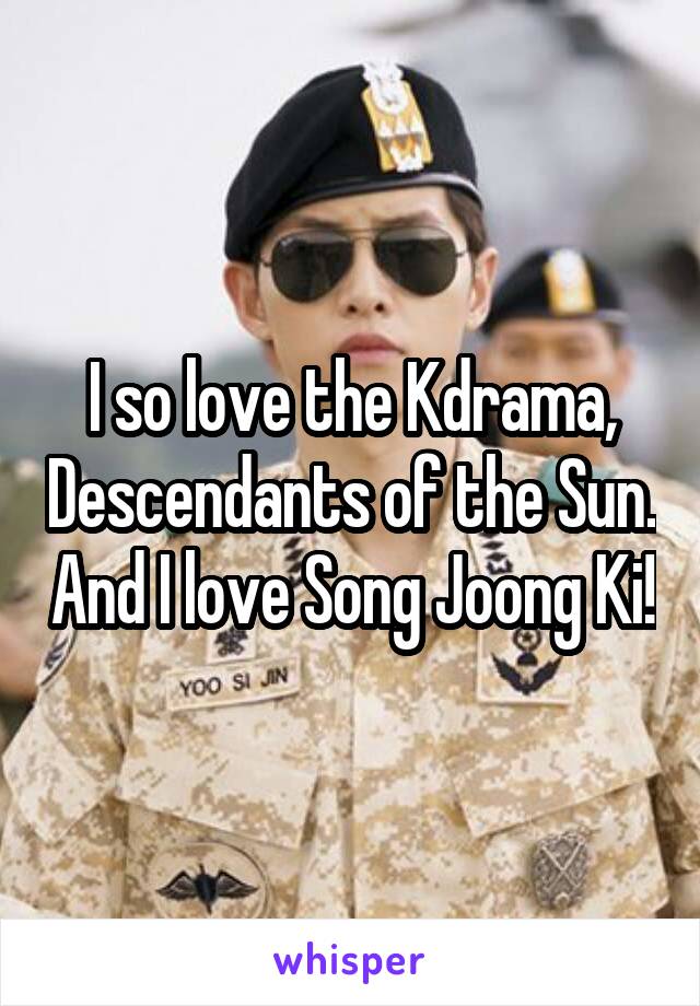 I so love the Kdrama, Descendants of the Sun. And I love Song Joong Ki!