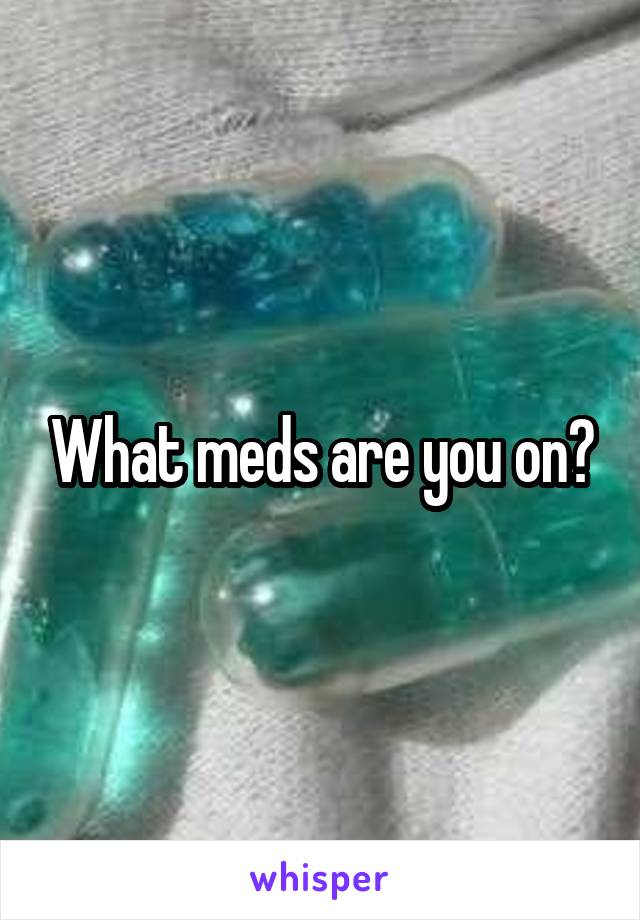 What meds are you on?