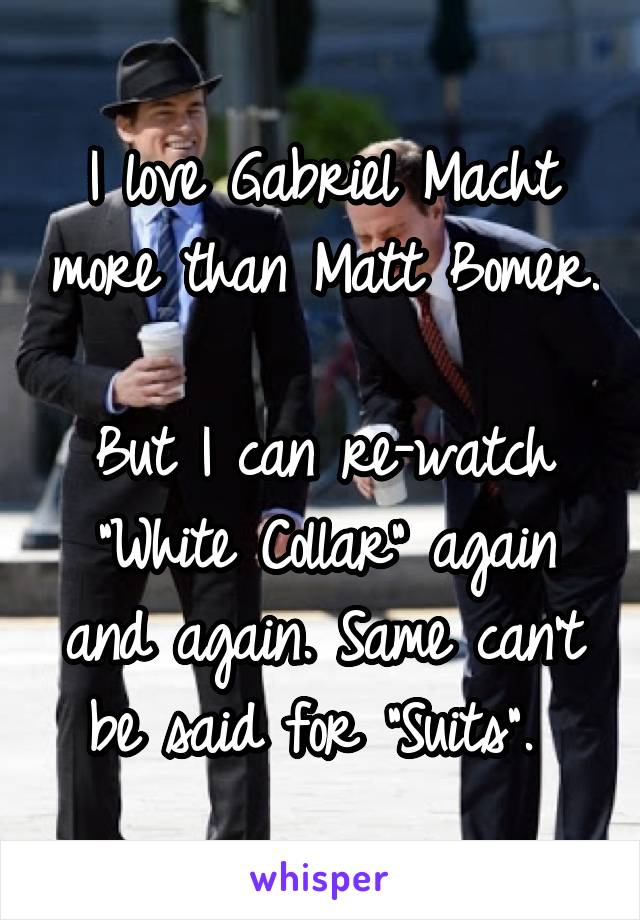 I love Gabriel Macht more than Matt Bomer. 
But I can re-watch "White Collar" again and again. Same can't be said for "Suits". 