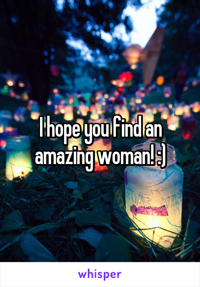 I hope you find an amazing woman! :)