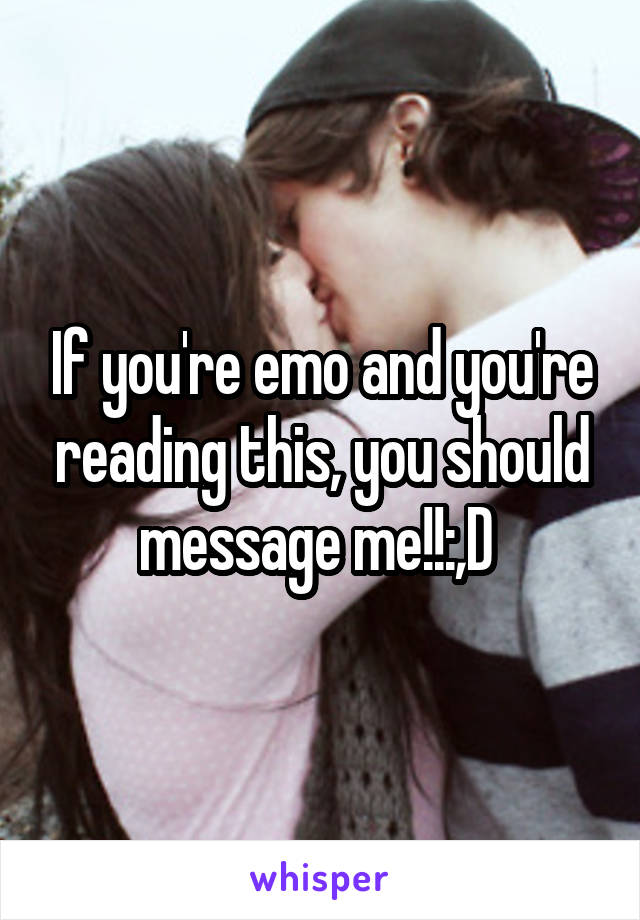 If you're emo and you're reading this, you should message me!!:,D 