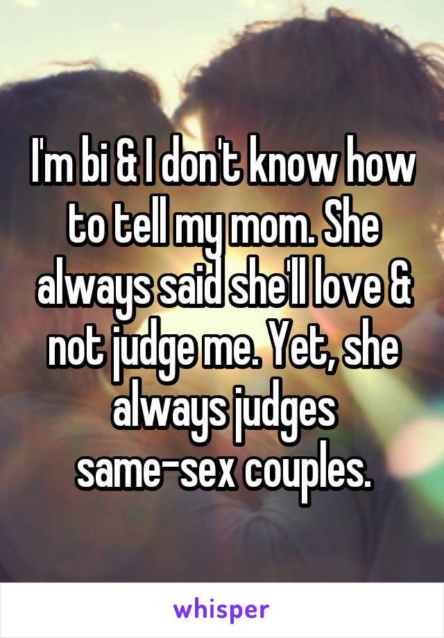 I'm bi & I don't know how to tell my mom. She always said she'll love & not judge me. Yet, she always judges same-sex couples.