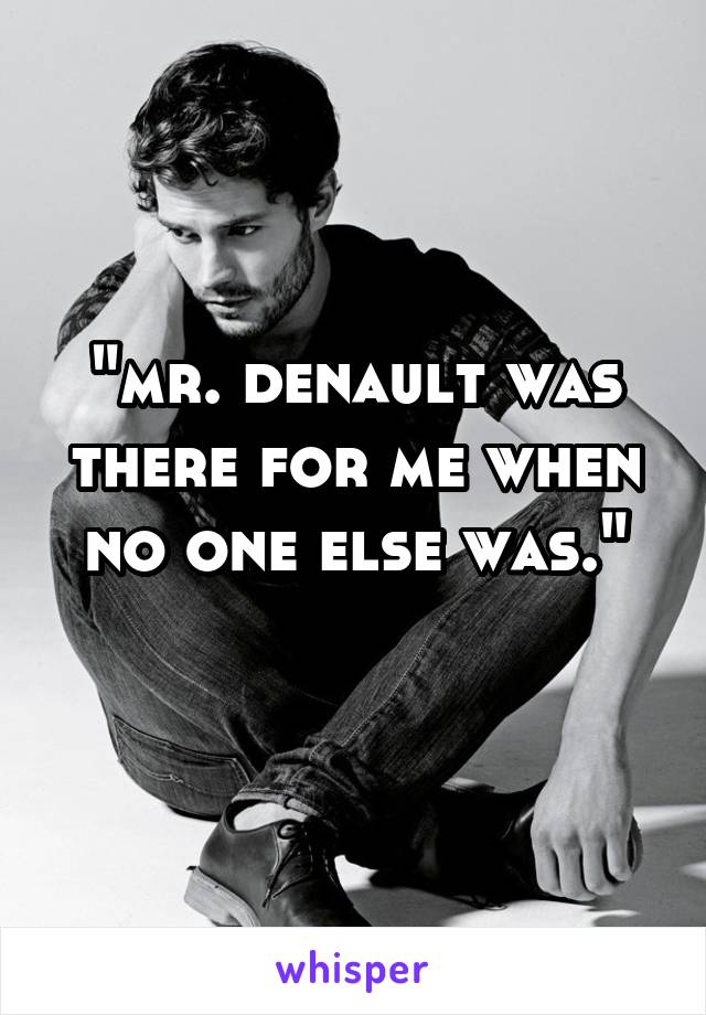 "mr. denault was there for me when no one else was."
