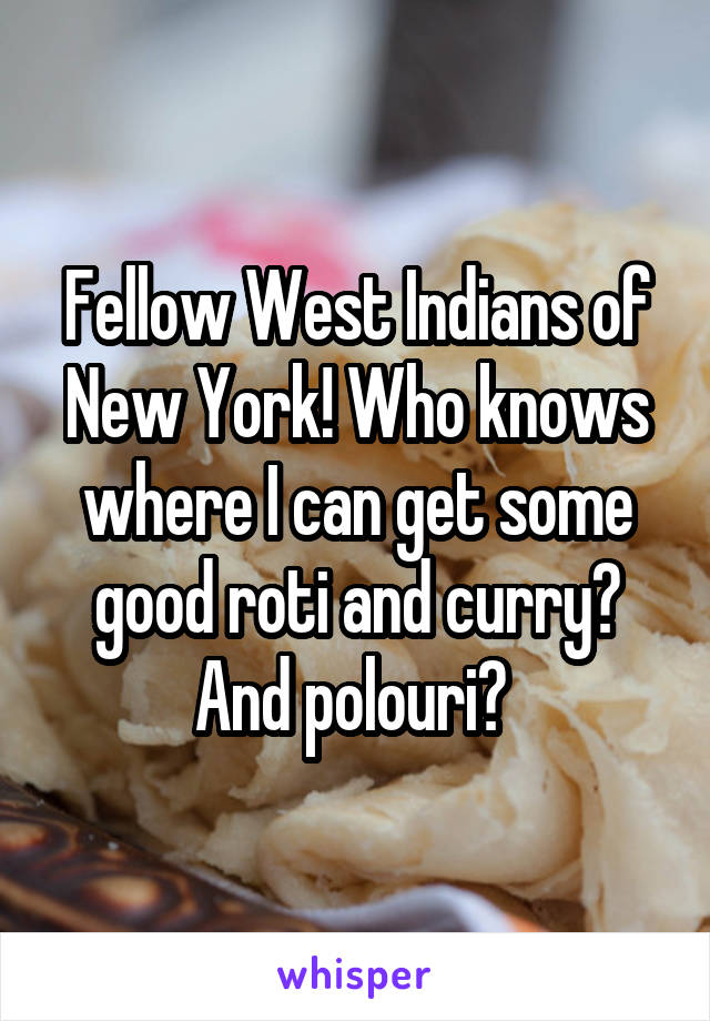 Fellow West Indians of New York! Who knows where I can get some good roti and curry? And polouri? 