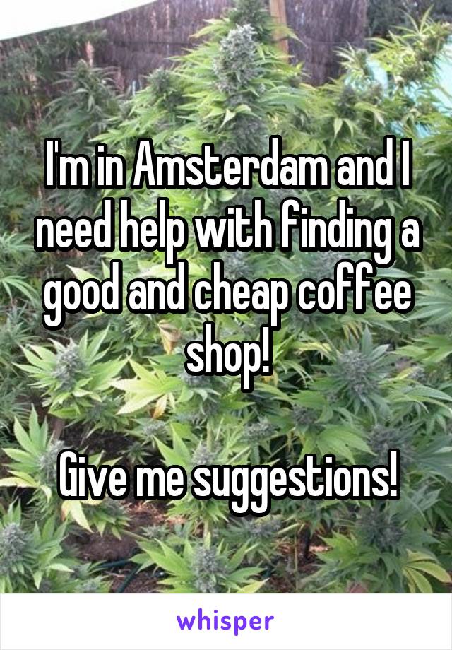 I'm in Amsterdam and I need help with finding a good and cheap coffee shop!

Give me suggestions!