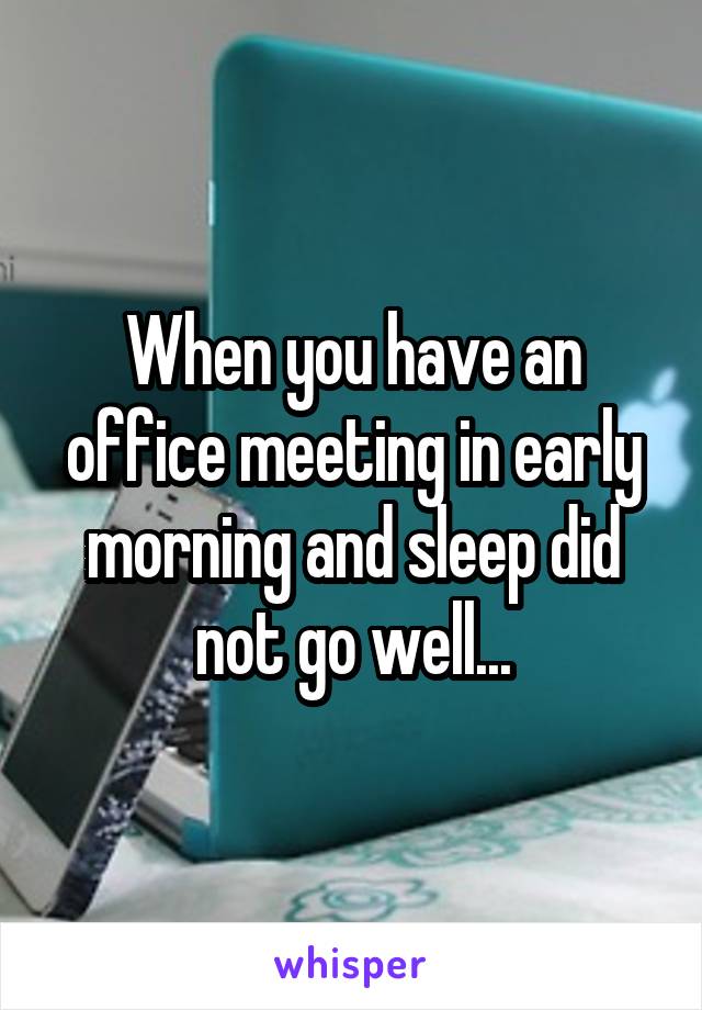 When you have an office meeting in early morning and sleep did not go well...