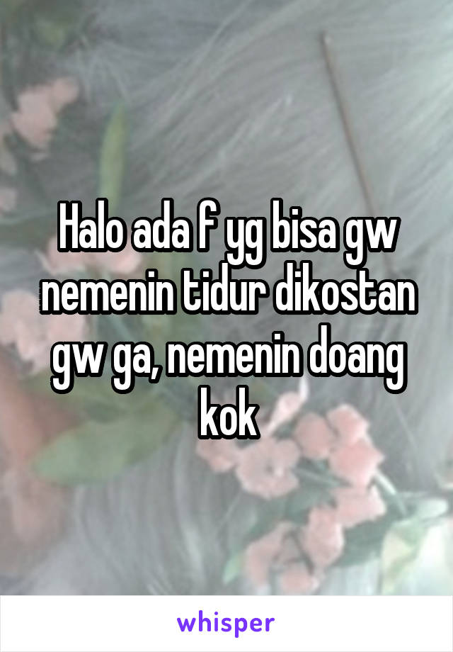 Halo ada f yg bisa gw nemenin tidur dikostan gw ga, nemenin doang kok