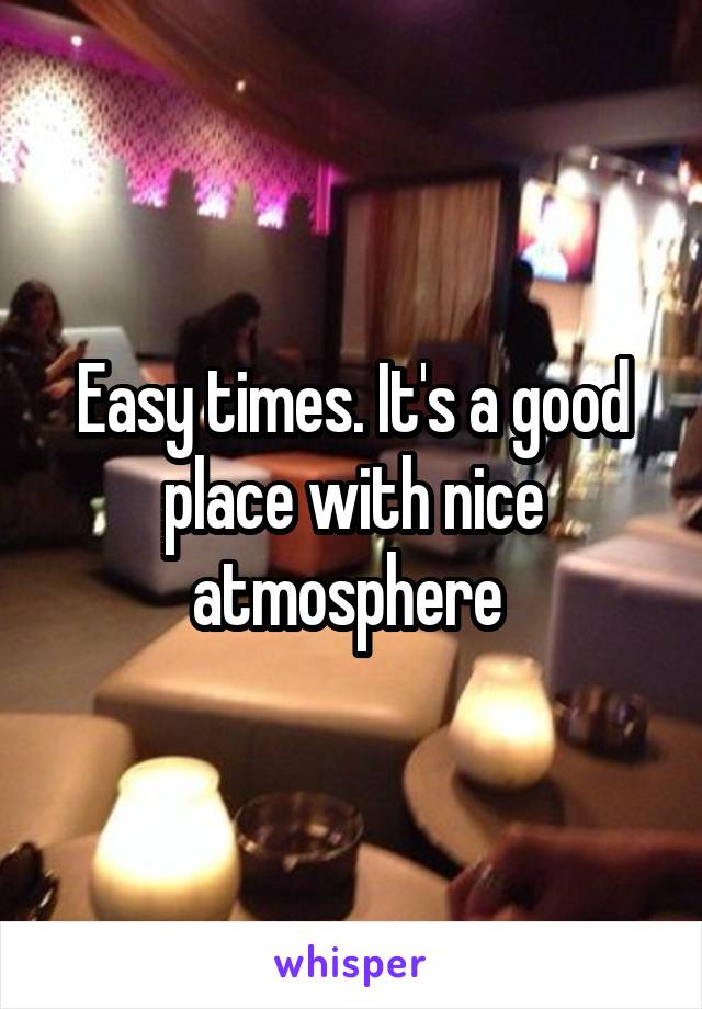 Easy times. It's a good place with nice atmosphere 