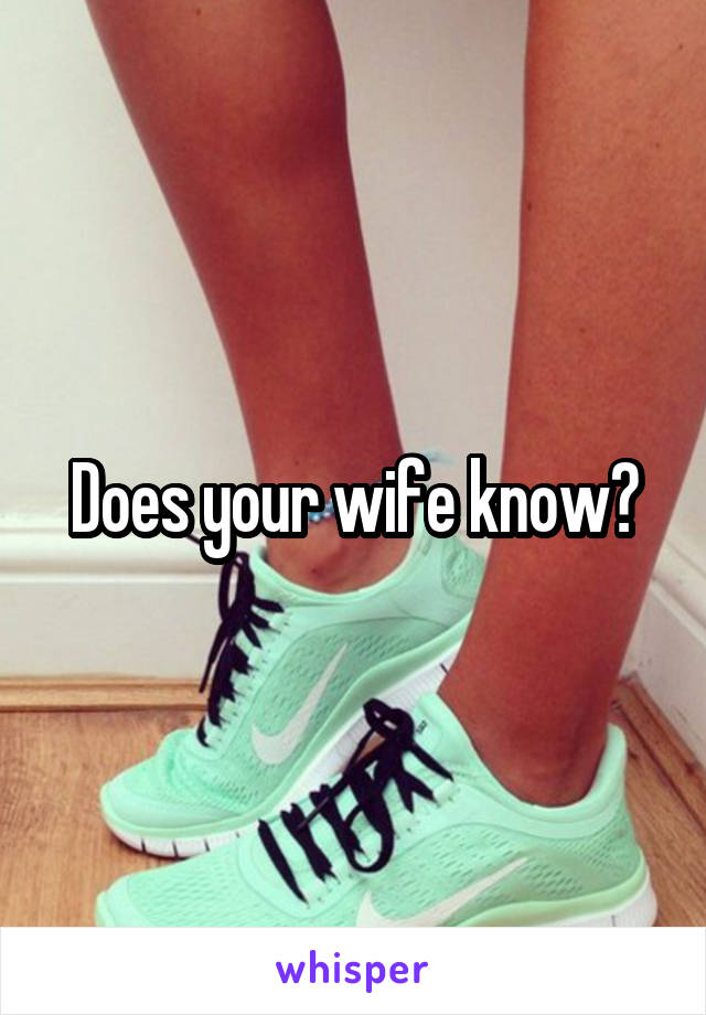 Does your wife know?