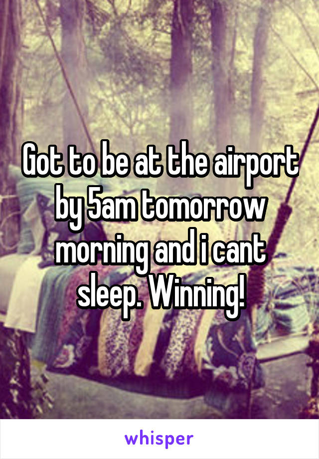 Got to be at the airport by 5am tomorrow morning and i cant sleep. Winning!