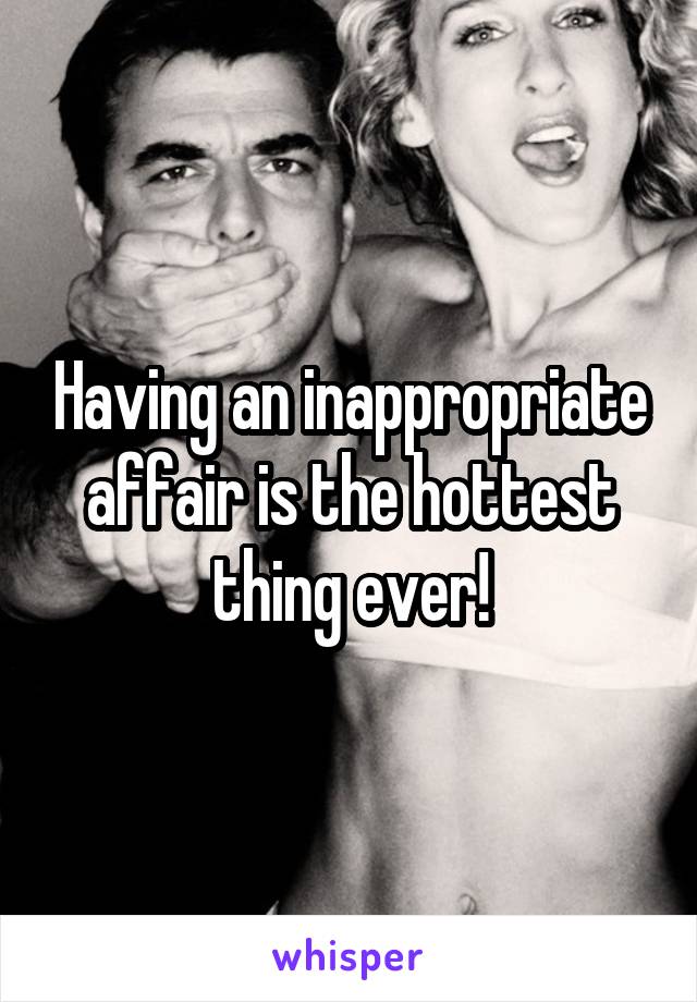 Having an inappropriate affair is the hottest thing ever!