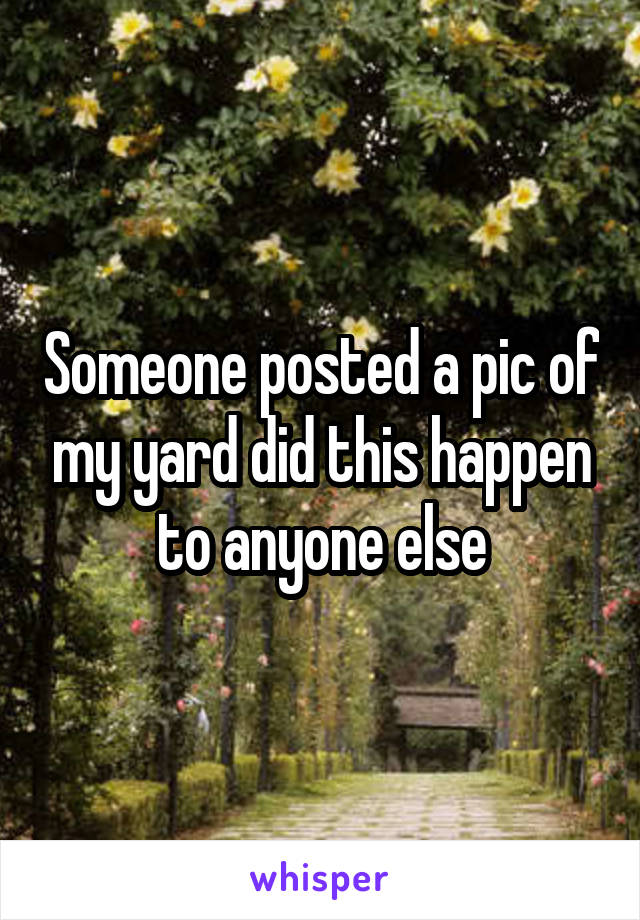 Someone posted a pic of my yard did this happen to anyone else