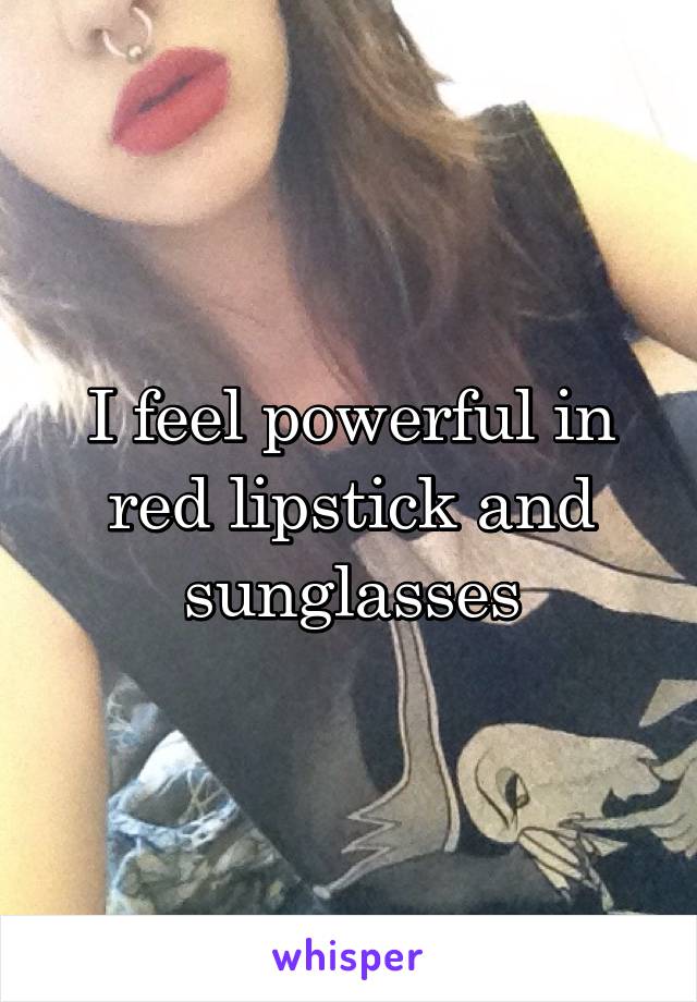 I feel powerful in red lipstick and sunglasses