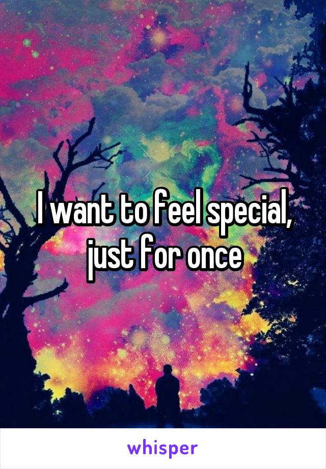 I want to feel special, just for once