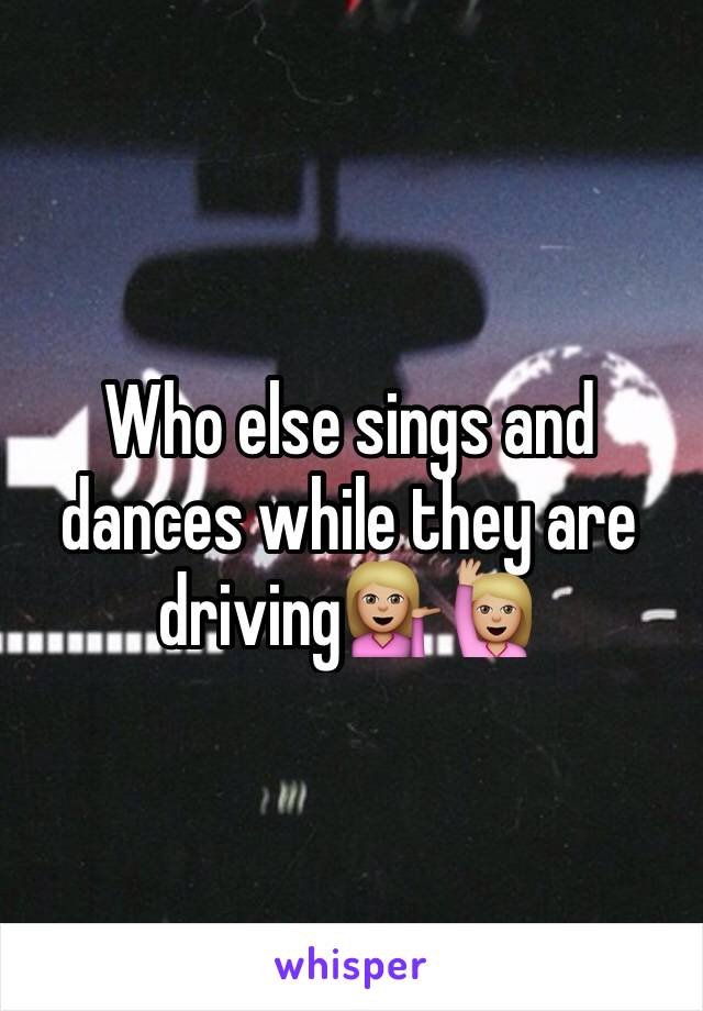 Who else sings and dances while they are driving💁🏼🙋🏼