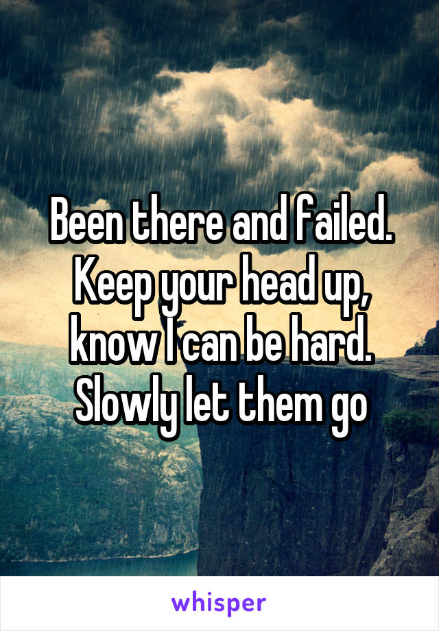 Been there and failed. Keep your head up, know I can be hard. Slowly let them go