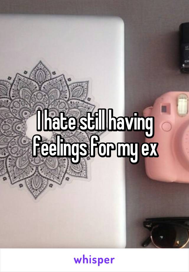 I hate still having feelings for my ex