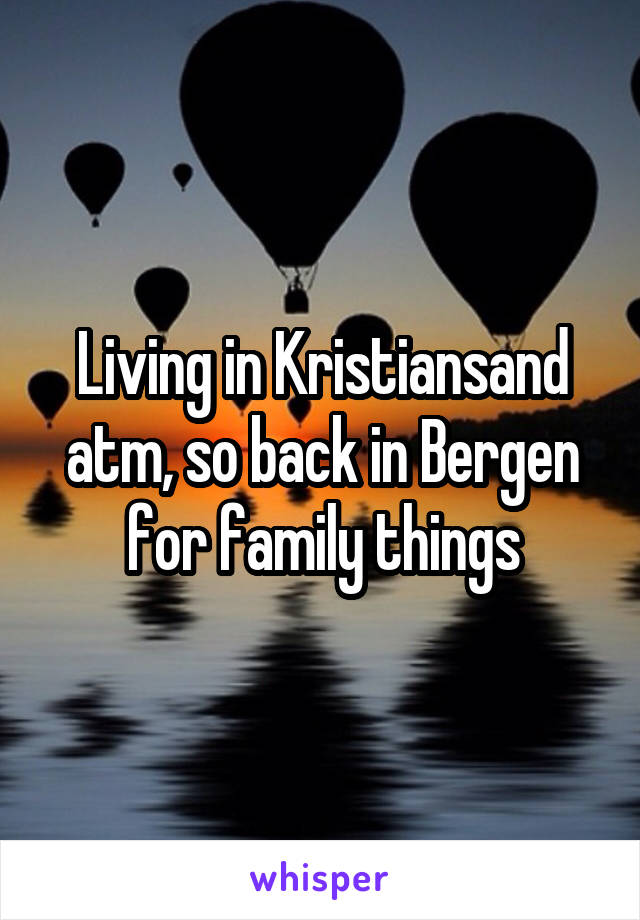 Living in Kristiansand atm, so back in Bergen for family things