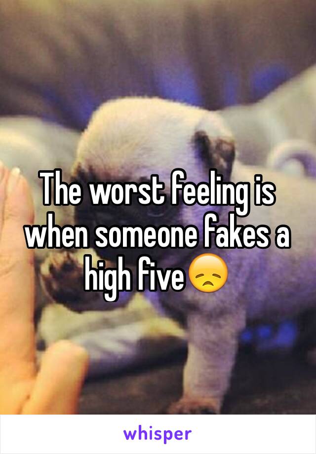 The worst feeling is when someone fakes a high five😞