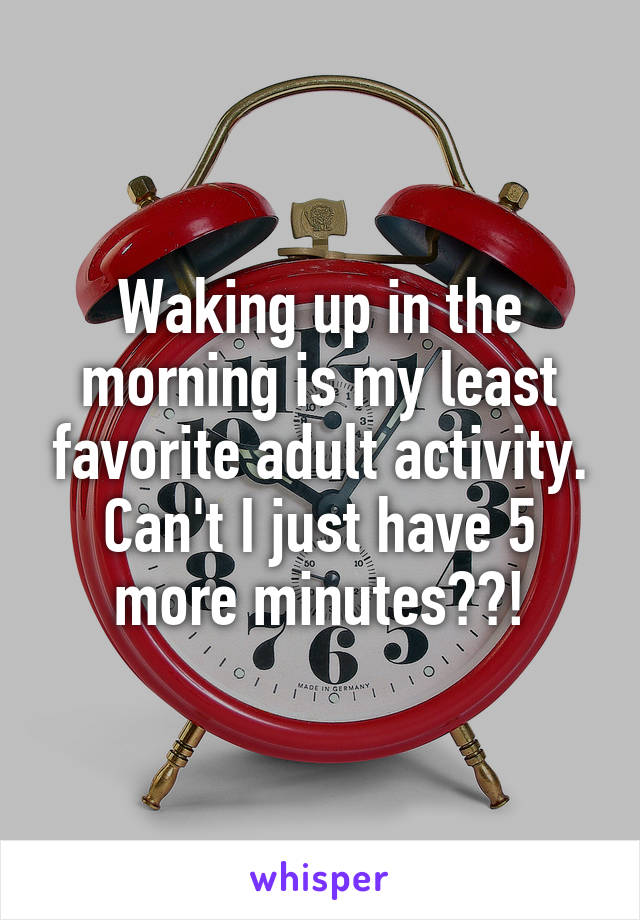 Waking up in the morning is my least favorite adult activity. Can't I just have 5 more minutes??!