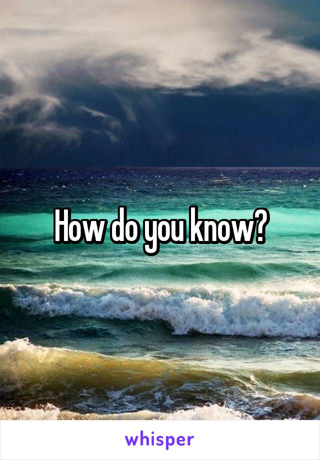 How do you know?