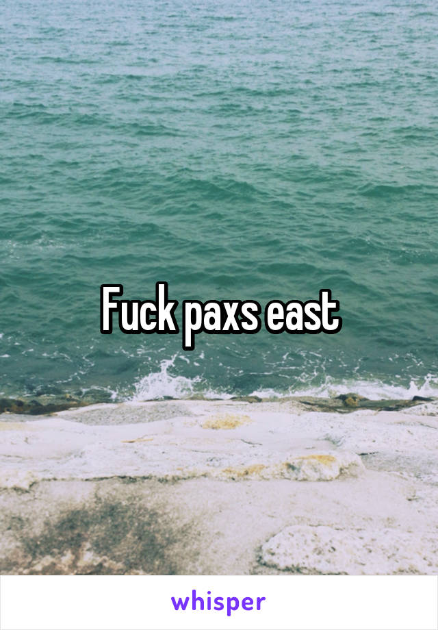 Fuck paxs east