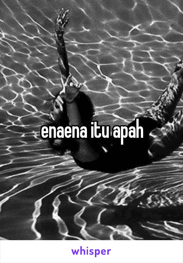 enaena itu apah