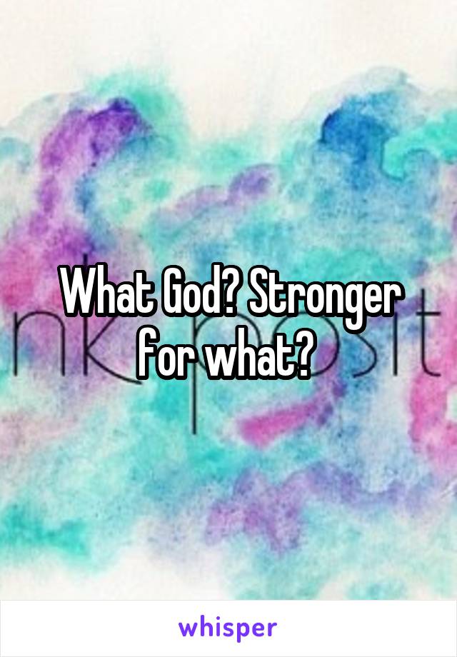 What God? Stronger for what? 