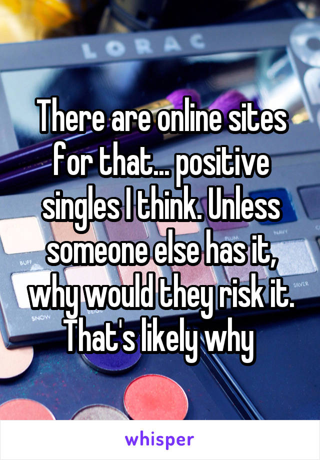 There are online sites for that... positive singles I think. Unless someone else has it, why would they risk it. That's likely why 