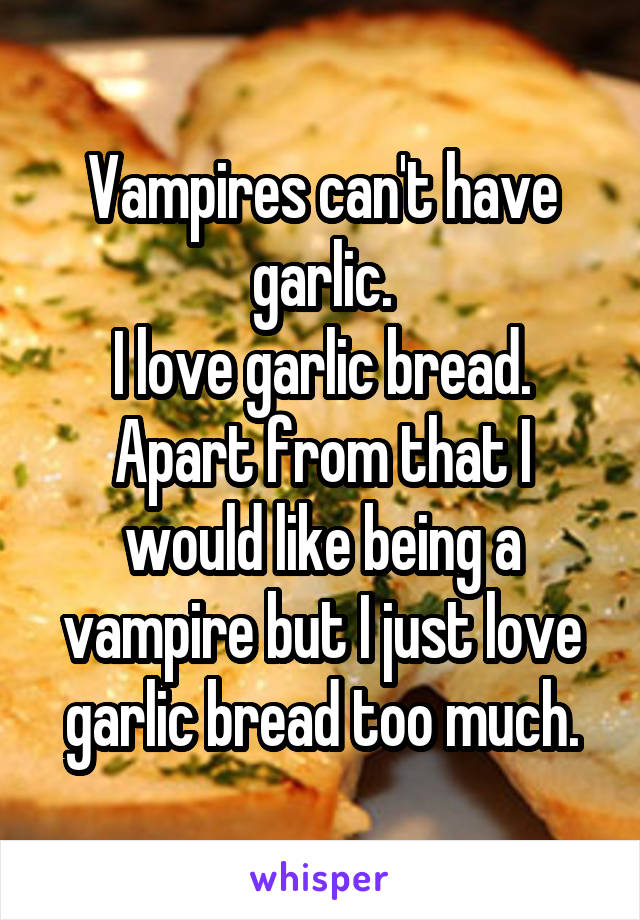 Vampires can't have garlic.
I love garlic bread.
Apart from that I would like being a vampire but I just love garlic bread too much.