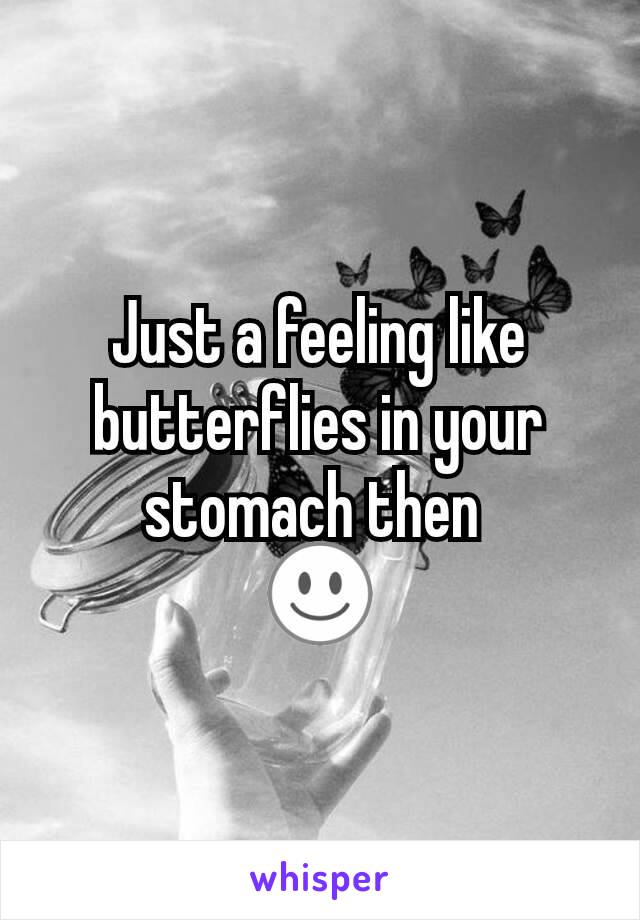 Just a feeling like butterflies in your stomach then 
☺️