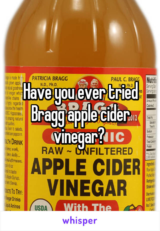 Have you ever tried Bragg apple cider vinegar? 