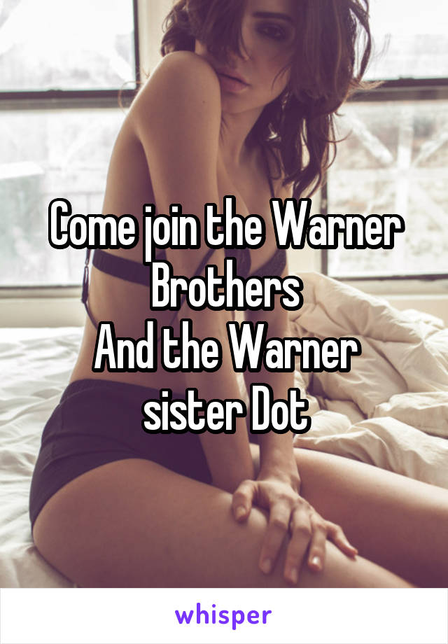 Come join the Warner Brothers
And the Warner sister Dot