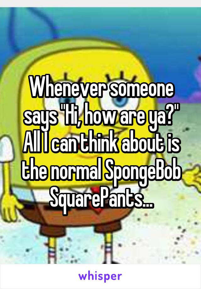 spongebob hi how are ya normal