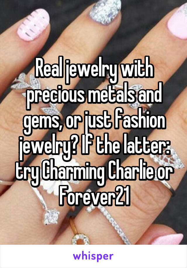 Real jewelry with precious metals and gems, or just fashion jewelry? If the latter: try Charming Charlie or Forever21