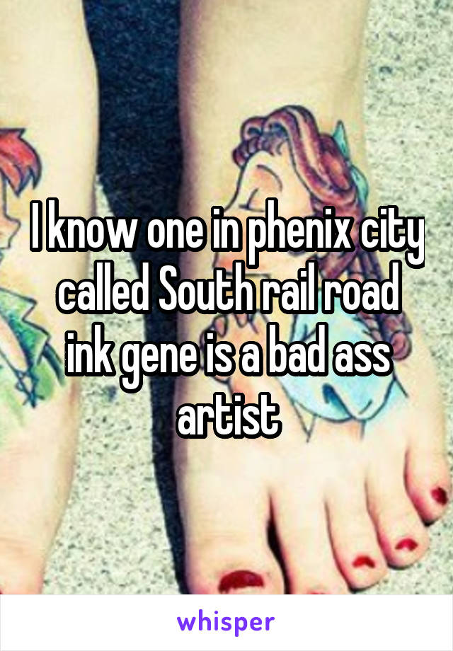 I know one in phenix city called South rail road ink gene is a bad ass artist