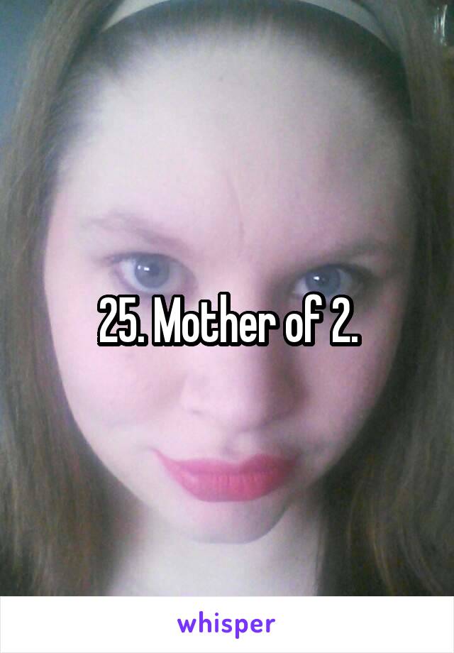 25. Mother of 2.