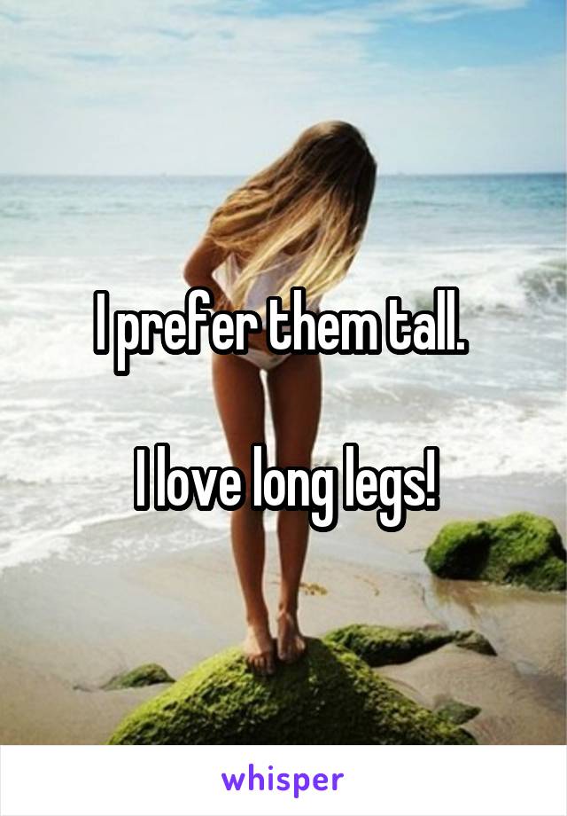 I prefer them tall. 

I love long legs!