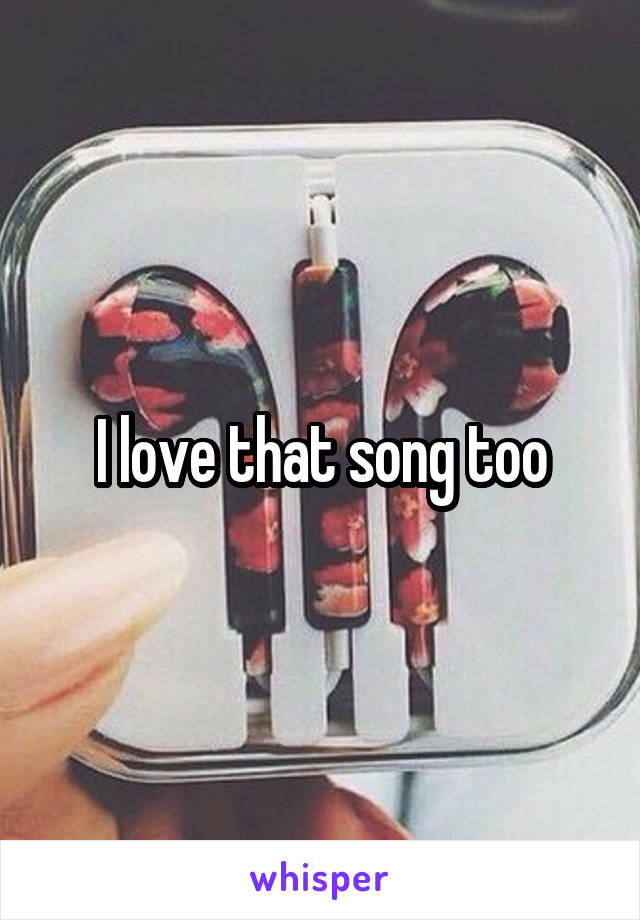 I love that song too