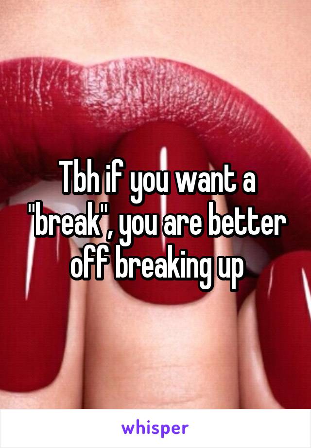 Tbh if you want a "break", you are better off breaking up