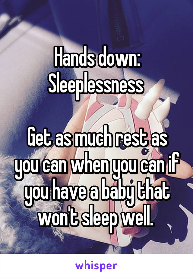 Hands down: Sleeplessness 

Get as much rest as you can when you can if you have a baby that won't sleep well. 