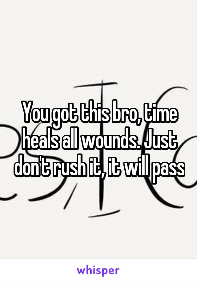 You got this bro, time heals all wounds. Just don't rush it, it will pass