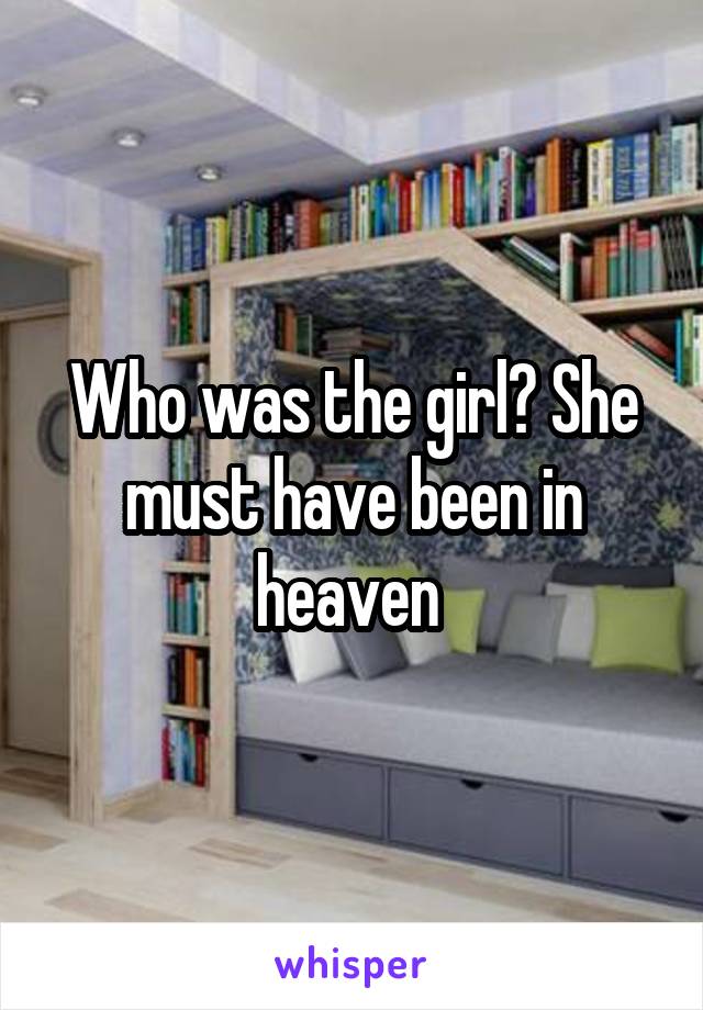 Who was the girl? She must have been in heaven 