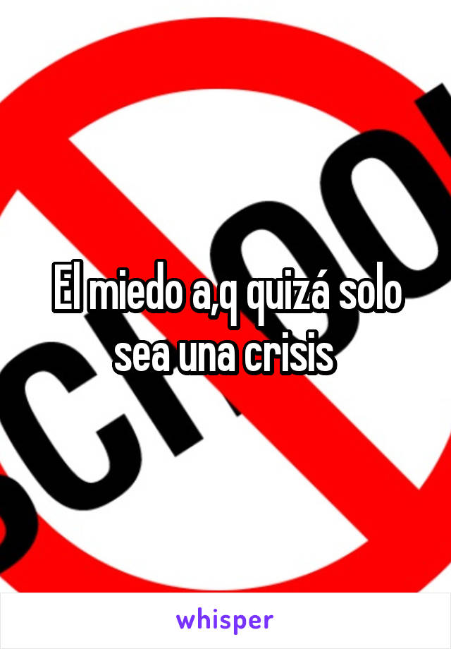 El miedo a,q quizá solo sea una crisis 