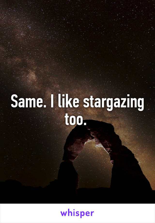 Same. I like stargazing too. 